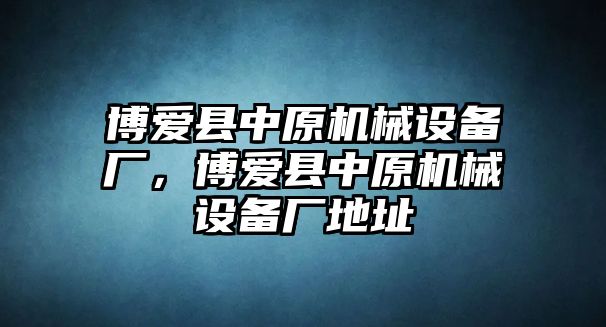 博愛(ài)縣中原機械設備廠(chǎng)，博愛(ài)縣中原機械設備廠(chǎng)地址