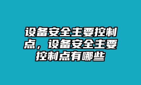 設備安全主要控制點(diǎn)，設備安全主要控制點(diǎn)有哪些