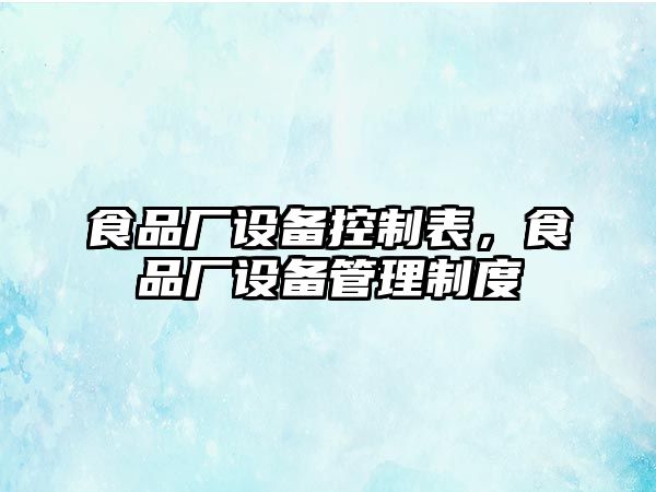 食品廠(chǎng)設備控制表，食品廠(chǎng)設備管理制度
