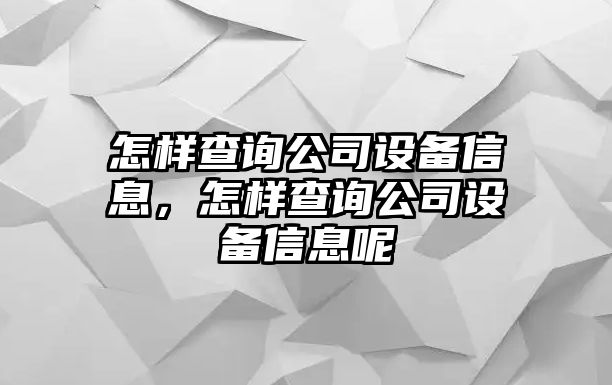 怎樣查詢(xún)公司設備信息，怎樣查詢(xún)公司設備信息呢