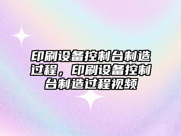 印刷設備控制臺制造過(guò)程，印刷設備控制臺制造過(guò)程視頻
