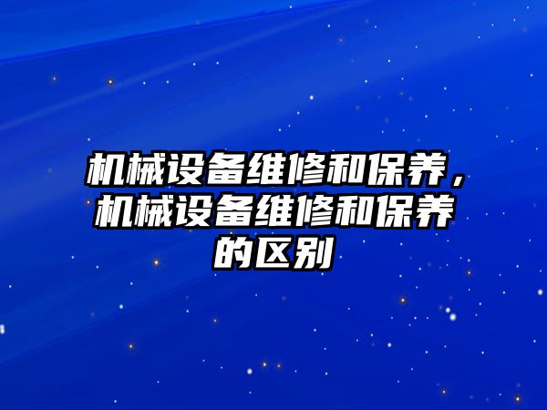 機械設備維修和保養，機械設備維修和保養的區別
