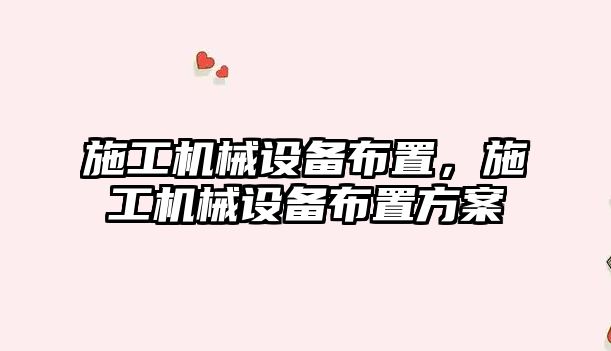施工機械設備布置，施工機械設備布置方案