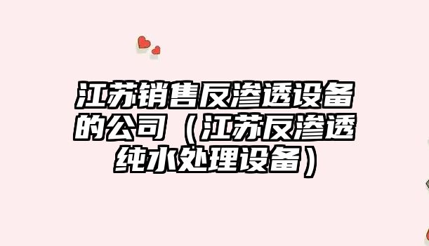 江蘇銷(xiāo)售反滲透設備的公司（江蘇反滲透純水處理設備）