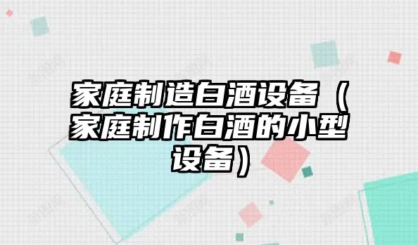 家庭制造白酒設備（家庭制作白酒的小型設備）