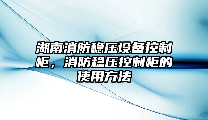 湖南消防穩壓設備控制柜，消防穩壓控制柜的使用方法