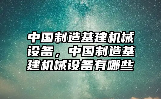 中國制造基建機械設備，中國制造基建機械設備有哪些