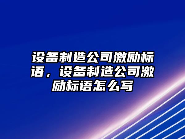 設備制造公司激勵標語(yǔ)，設備制造公司激勵標語(yǔ)怎么寫(xiě)