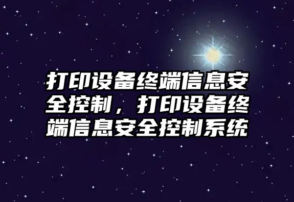 打印設備終端信息安全控制，打印設備終端信息安全控制系統