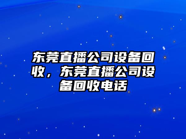 東莞直播公司設備回收，東莞直播公司設備回收電話(huà)