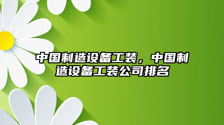 中國制造設備工裝，中國制造設備工裝公司排名