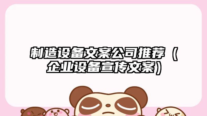 制造設備文案公司推薦（企業(yè)設備宣傳文案）