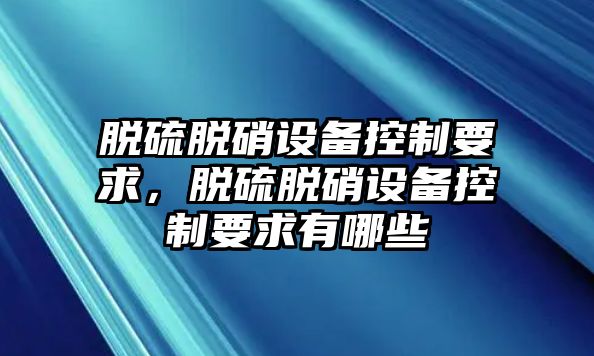 脫硫脫硝設備控制要求，脫硫脫硝設備控制要求有哪些