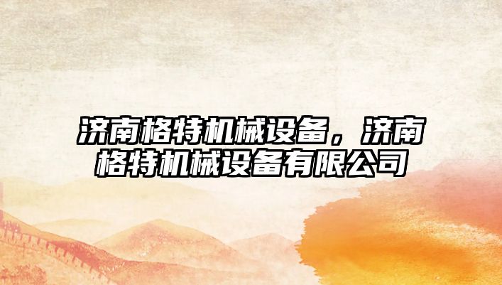 濟南格特機械設備，濟南格特機械設備有限公司