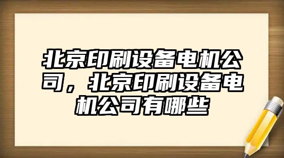 北京印刷設備電機公司，北京印刷設備電機公司有哪些