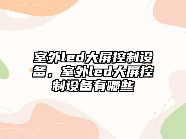 室外led大屏控制設備，室外led大屏控制設備有哪些