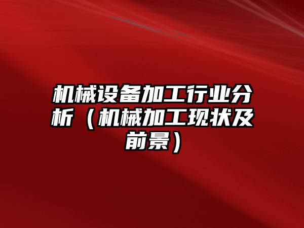 機械設備加工行業(yè)分析（機械加工現狀及前景）