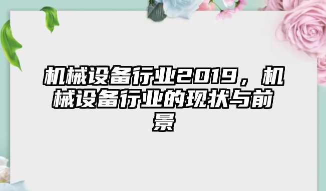 機械設備行業(yè)2019，機械設備行業(yè)的現狀與前景