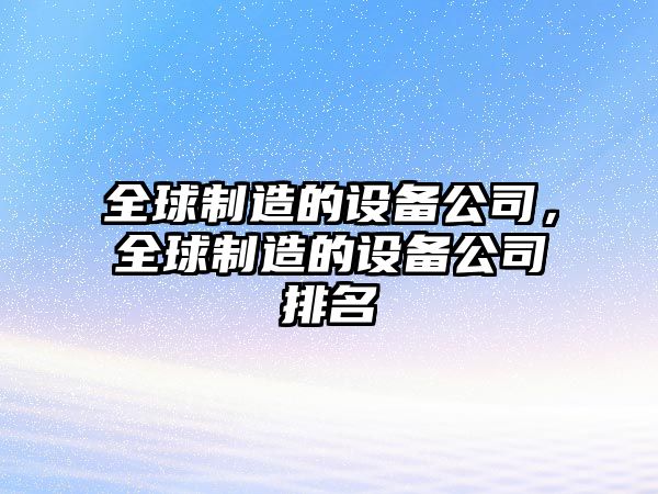 全球制造的設備公司，全球制造的設備公司排名