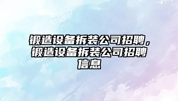 鍛造設備拆裝公司招聘，鍛造設備拆裝公司招聘信息