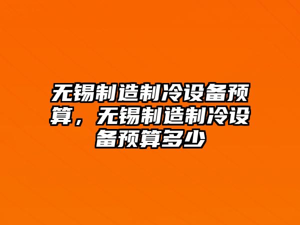 無(wú)錫制造制冷設備預算，無(wú)錫制造制冷設備預算多少