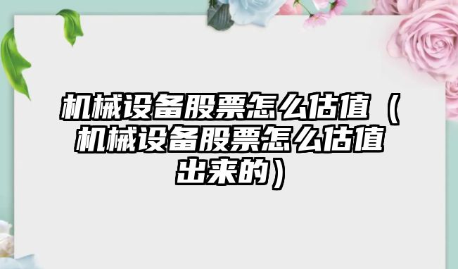 機械設備股票怎么估值（機械設備股票怎么估值出來(lái)的）