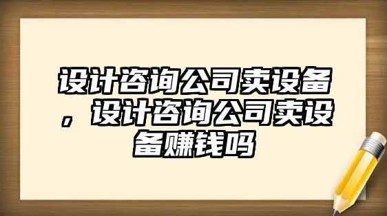 設計咨詢(xún)公司賣(mài)設備，設計咨詢(xún)公司賣(mài)設備賺錢(qián)嗎