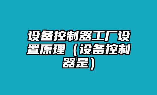 設備控制器工廠(chǎng)設置原理（設備控制器是）
