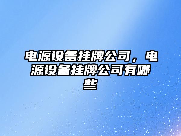 電源設備掛牌公司，電源設備掛牌公司有哪些