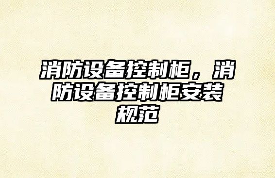 消防設備控制柜，消防設備控制柜安裝規范