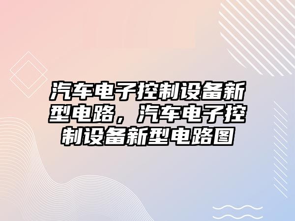 汽車(chē)電子控制設備新型電路，汽車(chē)電子控制設備新型電路圖