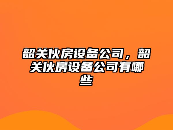 韶關(guān)伙房設備公司，韶關(guān)伙房設備公司有哪些