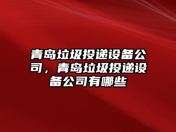青島垃圾投遞設備公司，青島垃圾投遞設備公司有哪些