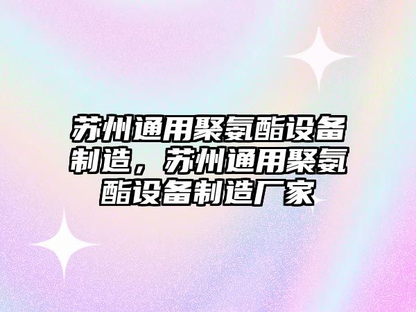 蘇州通用聚氨酯設備制造，蘇州通用聚氨酯設備制造廠(chǎng)家