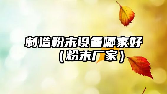 制造粉末設備哪家好（粉末廠(chǎng)家）