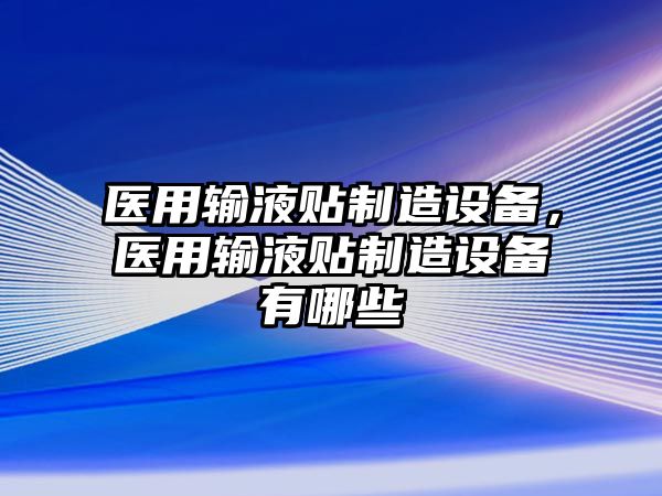 醫用輸液貼制造設備，醫用輸液貼制造設備有哪些