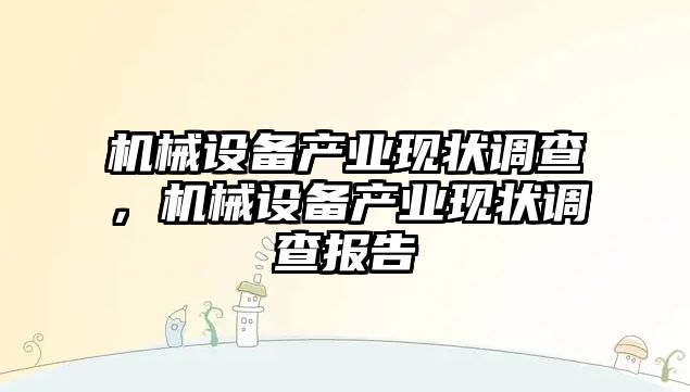 機械設備產(chǎn)業(yè)現狀調查，機械設備產(chǎn)業(yè)現狀調查報告