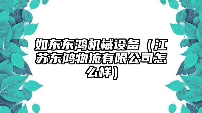 如東東鴻機械設備（江蘇東鴻物流有限公司怎么樣）