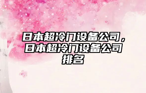 日本超冷門(mén)設備公司，日本超冷門(mén)設備公司排名