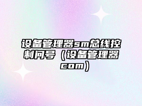 設備管理器sm總線(xiàn)控制問(wèn)號（設備管理器 com）