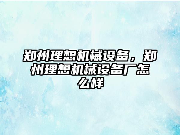 鄭州理想機械設備，鄭州理想機械設備廠(chǎng)怎么樣
