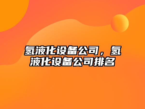 氫液化設備公司，氫液化設備公司排名