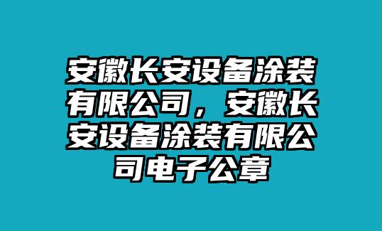 安徽長(cháng)安設備涂裝有限公司，安徽長(cháng)安設備涂裝有限公司電子公章