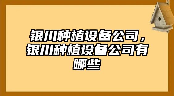 銀川種植設備公司，銀川種植設備公司有哪些