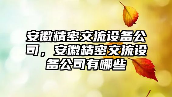 安徽精密交流設備公司，安徽精密交流設備公司有哪些