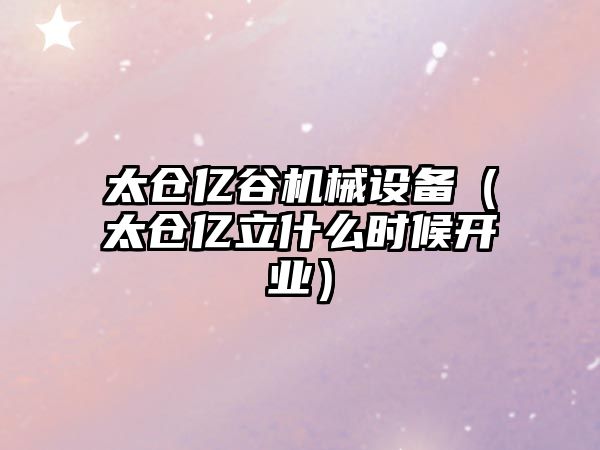 太倉億谷機械設備（太倉億立什么時(shí)候開(kāi)業(yè)）