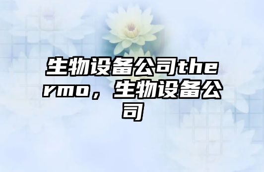 生物設備公司thermo，生物設備公司