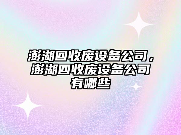 澎湖回收廢設備公司，澎湖回收廢設備公司有哪些