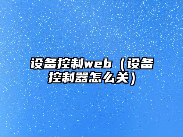 設備控制web（設備控制器怎么關(guān)）
