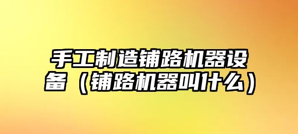 手工制造鋪路機器設備（鋪路機器叫什么）